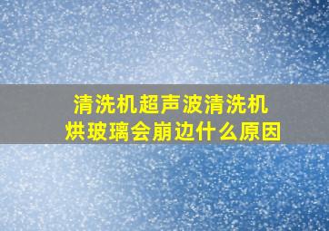 清洗机超声波清洗机 烘玻璃会崩边什么原因